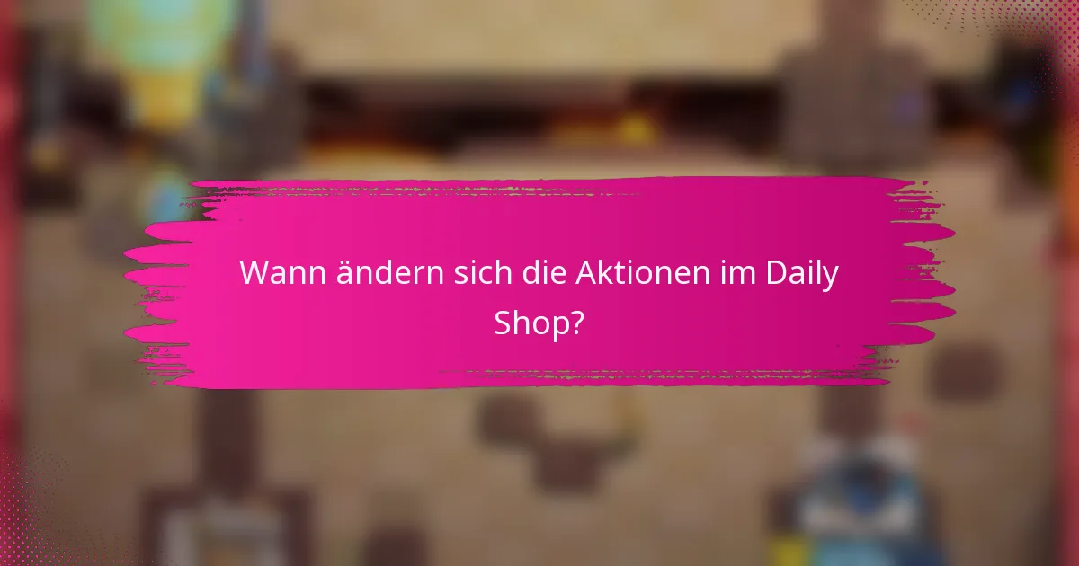 Wann ändern sich die Aktionen im Daily Shop?