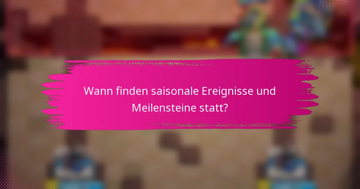 Wann finden saisonale Ereignisse und Meilensteine statt?