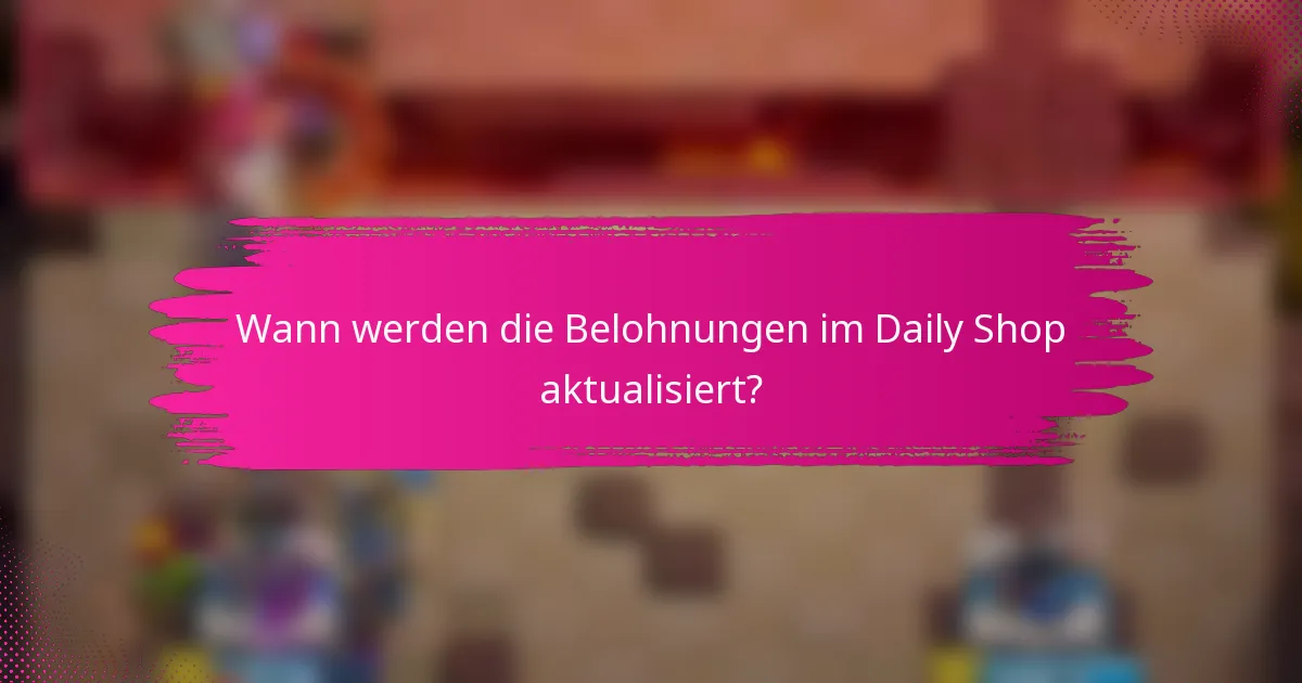 Wann werden die Belohnungen im Daily Shop aktualisiert?