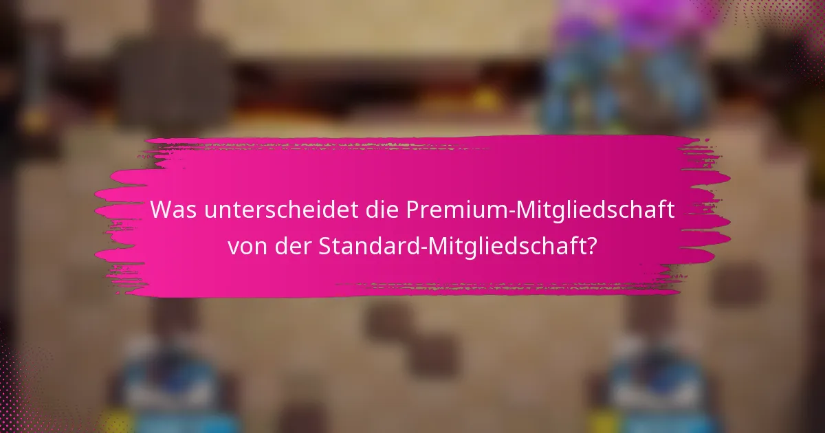 Was unterscheidet die Premium-Mitgliedschaft von der Standard-Mitgliedschaft?