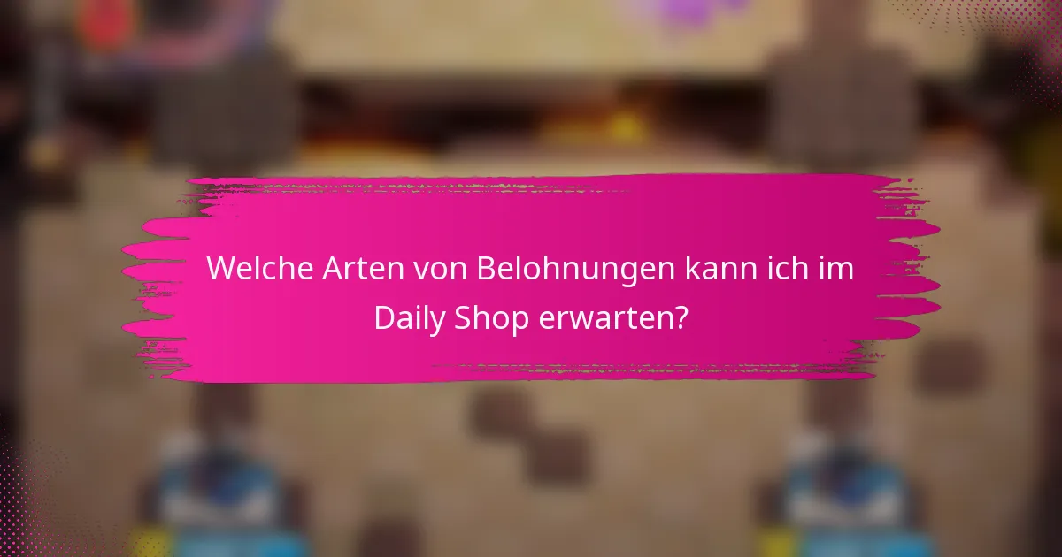 Welche Arten von Belohnungen kann ich im Daily Shop erwarten?