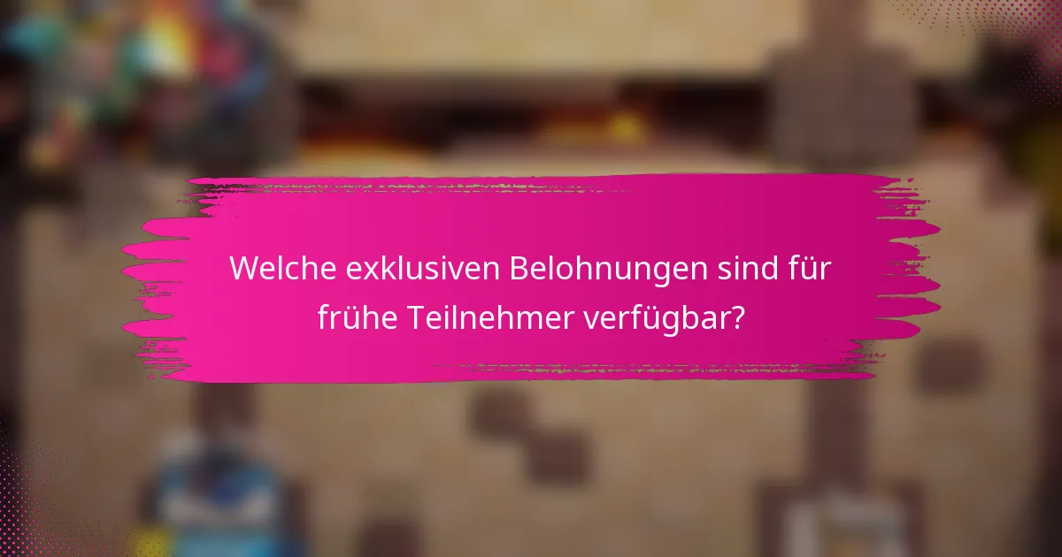 Welche exklusiven Belohnungen sind für frühe Teilnehmer verfügbar?