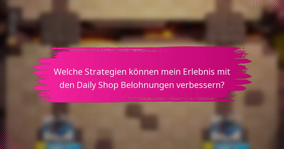 Welche Strategien können mein Erlebnis mit den Daily Shop Belohnungen verbessern?