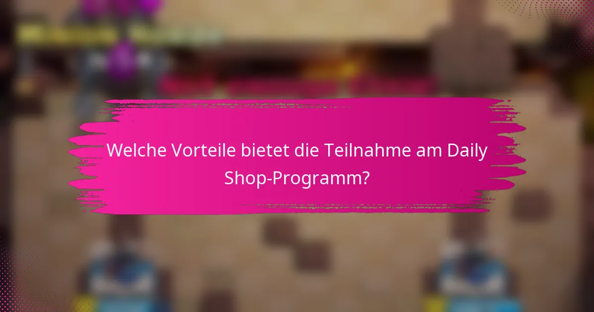 Welche Vorteile bietet die Teilnahme am Daily Shop-Programm?
