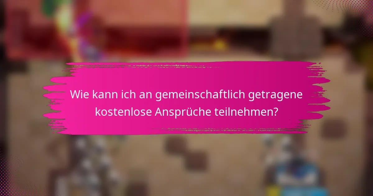 Wie kann ich an gemeinschaftlich getragene kostenlose Ansprüche teilnehmen?