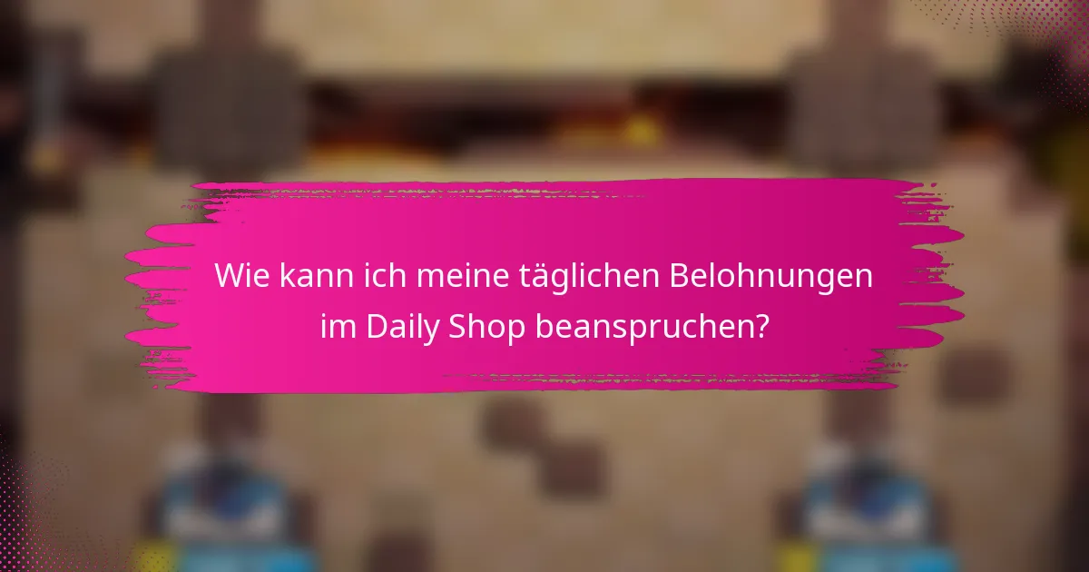 Wie kann ich meine täglichen Belohnungen im Daily Shop beanspruchen?