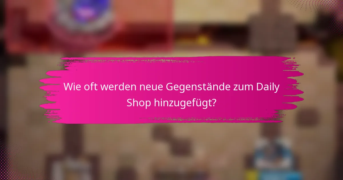 Wie oft werden neue Gegenstände zum Daily Shop hinzugefügt?