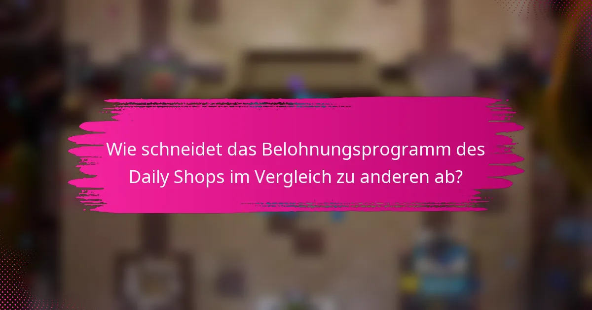 Wie schneidet das Belohnungsprogramm des Daily Shops im Vergleich zu anderen ab?