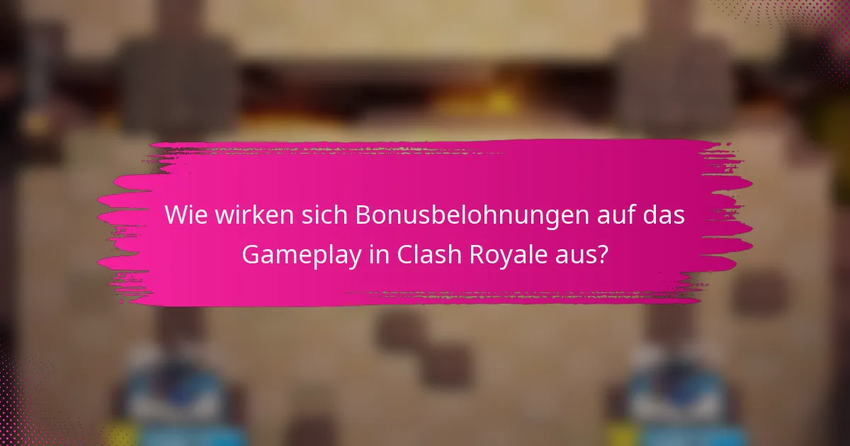 Wie wirken sich Bonusbelohnungen auf das Gameplay in Clash Royale aus?